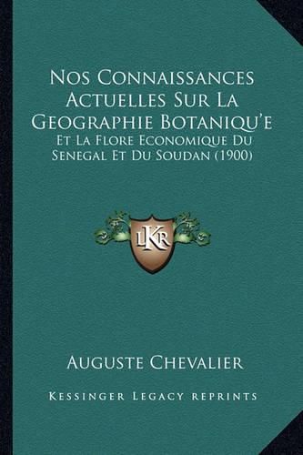 Nos Connaissances Actuelles Sur La Geographie Botaniqu'e: Et La Flore Economique Du Senegal Et Du Soudan (1900)