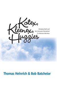 Cover image for Kotex, Kleenex, Huggies: Kimberly-Clark and the Consumer Revolution in American Business