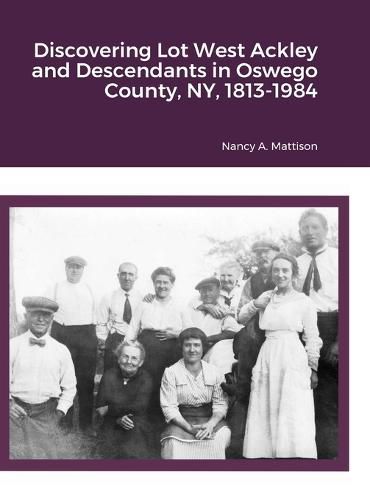 Cover image for Discovering Lot West Ackley and Descendants in Albion, Oswego County, NY, 1813-1984