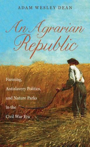 Cover image for An Agrarian Republic: Farming, Antislavery Politics, and Nature Parks in the Civil War Era