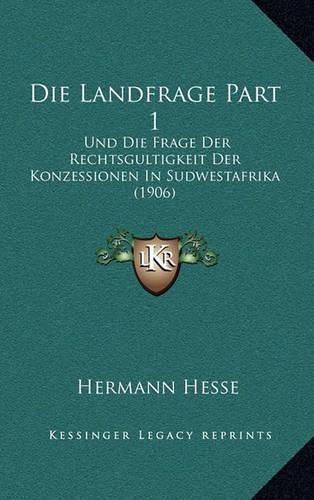 Die Landfrage Part 1: Und Die Frage Der Rechtsgultigkeit Der Konzessionen in Sudwestafrika (1906)