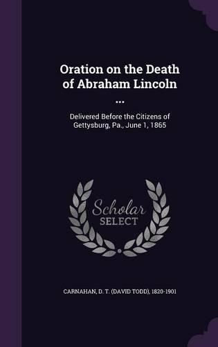 Cover image for Oration on the Death of Abraham Lincoln ...: Delivered Before the Citizens of Gettysburg, Pa., June 1, 1865