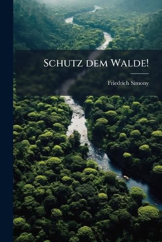 Cover image for Schutz Dem Walde!: Vortrag Gehalten Im Vereine Zur Verbreitung Naturwissenschaftlicher Kennutnisse in Wien. Nebst Einem Anhange: Ueber Einige Feinde Des Waldes Von J.V.N.