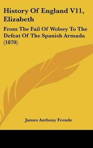 Cover image for History Of England V11, Elizabeth: From The Fail Of Wolsey To The Defeat Of The Spanish Armada (1870)
