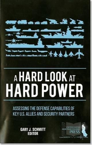 Cover image for A Hard Look at Hard Power: Assessing the Defense Capabilities of Key U.S. Allies and Security Partners: Assessing the Defense Capabilities of Key U.S. Allies and Security Partners