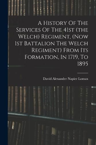 A History Of The Services Of The 41st (the Welch) Regiment, (now 1st Battalion The Welch Regiment) From Its Formation, In 1719, To 1895