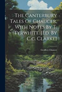 Cover image for The Canterbury Tales Of Chaucer, With Notes By T. Tyrwhitt. [ed. By C.c. Clarke]