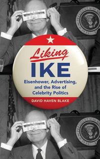 Cover image for Liking Ike: Eisenhower, Advertising, and the Rise of Celebrity Politics