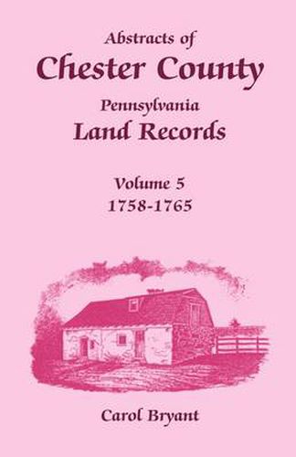 Cover image for Abstracts of Chester County, Pennsylvania Land Records, Volume 5: 1758-1765