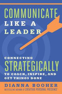 Cover image for Communicate Like a Leader: Connecting Strategically to Coach, Inspire, and Get Things Done