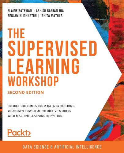 Cover image for The The Supervised Learning Workshop: A New, Interactive Approach to Understanding Supervised Learning Algorithms, 2nd Edition