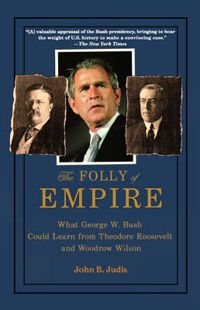 Cover image for The Folly of Empire: What George W. Bush Could Learn from Theodore Roosevelt and Woodrow Wilson