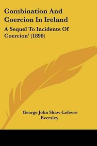 Cover image for Combination and Coercion in Ireland: A Sequel to Incidents of Coercion' (1890)