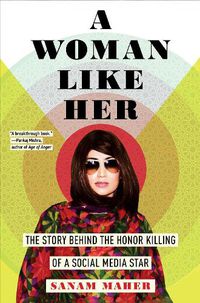 Cover image for A Woman Like Her: The Story Behind the Honor Killing of a Social Media Star