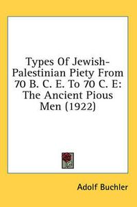 Cover image for Types of Jewish-Palestinian Piety from 70 B. C. E. to 70 C. E: The Ancient Pious Men (1922)