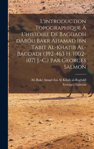 Cover image for L'introduction topographique a l'histoire de Bagdadh dAbou Bakr Ahamad ibn Tabit al-Khatib al-Bagdadi (392-463 H. 1002-1071 J.-C.) Par Georges Salmon