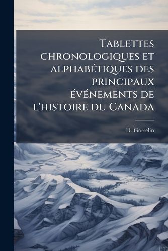 Cover image for Tablettes Chronologiques Et Alphab Tiques Des Principaux V Nements de L'Histoire Du Canada
