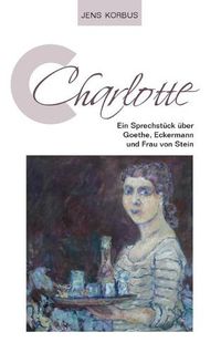 Cover image for Charlotte: Ein Sprechstuck uber Goethe, Eckermann und Frau von Stein