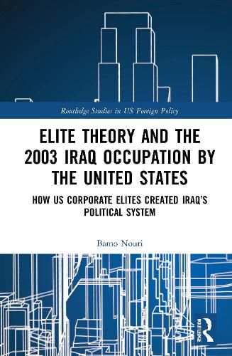 Cover image for Elite Theory and the 2003 Iraq Occupation by the United States: How US Corporate Elites Created Iraq's Political System