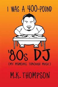 Cover image for I Was A 400-pound '80s DJ: My Memoirs Through Music