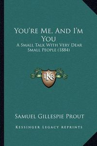 Cover image for You're Me, and I'm You: A Small Talk with Very Dear Small People (1884)