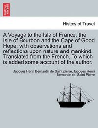 Cover image for A Voyage to the Isle of France, the Isle of Bourbon and the Cape of Good Hope; With Observations and Reflections Upon Nature and Mankind. Translated from the French. to Which Is Added Some Account of the Author.