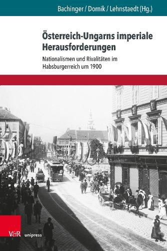 OEsterreich-Ungarns imperiale Herausforderungen: Nationalismen und Rivalitaten im Habsburgerreich um 1900