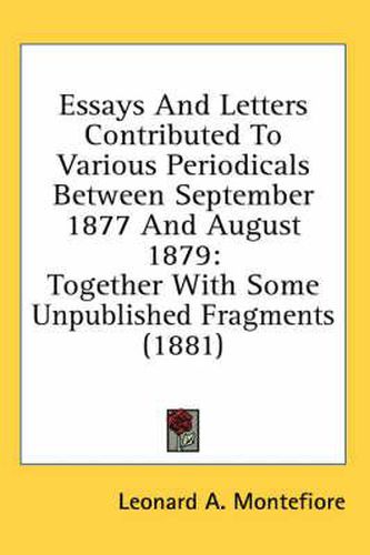 Cover image for Essays and Letters Contributed to Various Periodicals Between September 1877 and August 1879: Together with Some Unpublished Fragments (1881)