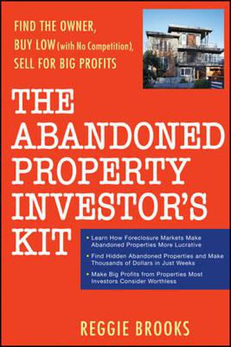 Cover image for The Abandoned Property Investor's Kit: Find the Owner, Buy Low (with No Competition), Sell for Big Profits