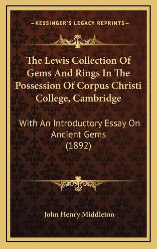 The Lewis Collection of Gems and Rings in the Possession of Corpus Christi College, Cambridge: With an Introductory Essay on Ancient Gems (1892)