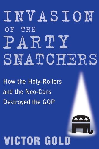 Cover image for Invasion of the Party Snatchers: How the Holy-Rollers and the Neo-Cons Destroyed the Gop