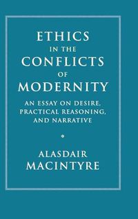 Cover image for Ethics in the Conflicts of Modernity: An Essay on Desire, Practical Reasoning, and Narrative