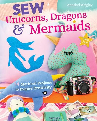 Cover image for Sew Unicorns, Dragons & Mermaids, What Fun!: 14 Mythical Projects to Inspire Creativity