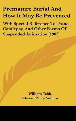 Cover image for Premature Burial and How It May Be Prevented: With Special Reference to Trance, Catalepsy, and Other Forms of Suspended Animation (1905)