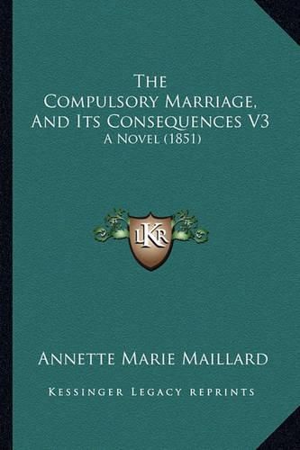 Cover image for The Compulsory Marriage, and Its Consequences V3: A Novel (1851)