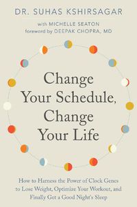 Cover image for Change Your Schedule, Change Your LIfe: How to Harness the Power of Clock Genes to Lose Weight, Optimize Your Workout, and Finally Get a Good Night's Sleep