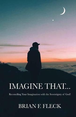 Cover image for Imagine That...: Reconciling Your Imagination with the Sovereignty of God!