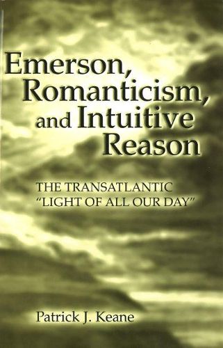 Cover image for Emerson, Romanticism, and Intuitive Reason: The Transatlantic  Light of All Our Day