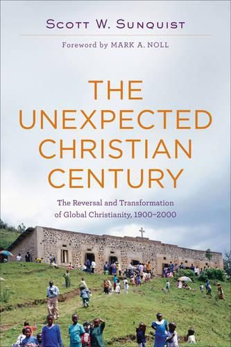 The Unexpected Christian Century - The Reversal and Transformation of Global Christianity, 1900-2000