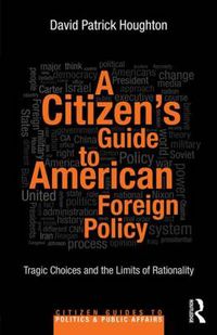 Cover image for A Citizen's Guide to American Foreign Policy: Tragic Choices and the Limits of Rationality