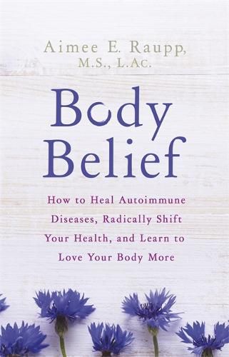 Cover image for Body Belief: How to Heal Autoimmune Diseases, Radically Shift Your Health, and Learn to Love Your Body More