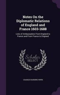 Cover image for Notes on the Diplomatic Relations of England and France 1603-1688: Lists of Ambassadors from England to France and from France to England