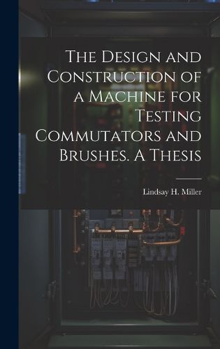 The Design and Construction of a Machine for Testing Commutators and Brushes. A Thesis