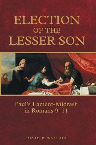 Election of the Lesser Son: Paul's Lament-Midrash in Romans 9-11