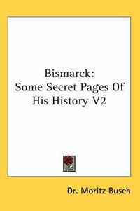 Cover image for Bismarck: Some Secret Pages of His History V2