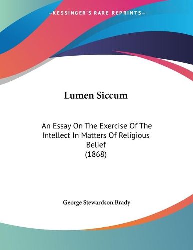 Cover image for Lumen Siccum: An Essay on the Exercise of the Intellect in Matters of Religious Belief (1868)