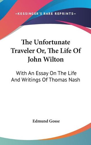 Cover image for The Unfortunate Traveler Or, the Life of John Wilton: With an Essay on the Life and Writings of Thomas Nash