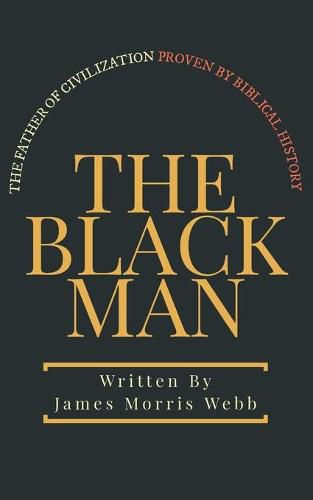 Cover image for The Black Man: The Father of Civilization Proven by Biblical History