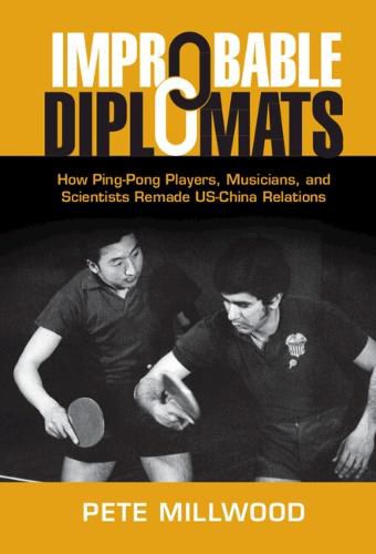 Cover image for Improbable Diplomats: How Ping-Pong Players, Musicians, and Scientists Remade US-China Relations