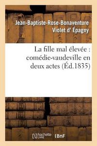 Cover image for La Fille Mal Elevee: Comedie-Vaudeville En Deux Actes